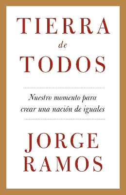 Tierra de todos: Nuestro momento para crear una nación de iguales / A Country fo r All: An Immigrant Manifesto - Jorge Ramos