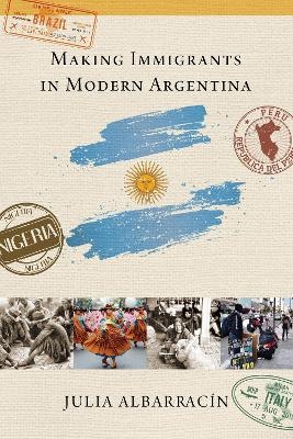 Making Immigrants in Modern Argentina - Julia Albarracín