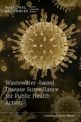 Wastewater-based Disease Surveillance for Public Health Action - Engineering National Academies of Sciences  and Medicine,  Health and Medicine Division,  Division on Earth and Life Studies,  Board on Population Health and Public Health Practice,  Water Science and Technology Board