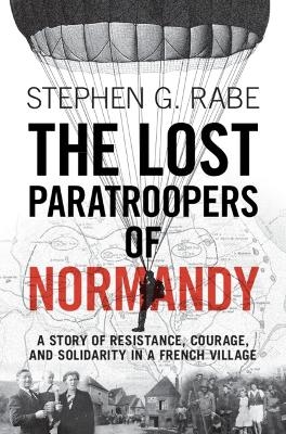 The Lost Paratroopers of Normandy - Stephen G. Rabe