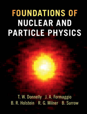 Foundations of Nuclear and Particle Physics -  T. William Donnelly,  Joseph A. Formaggio,  Barry R. Holstein,  Richard G. Milner,  Bernd Surrow