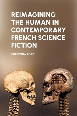 Reimagining the Human in Contemporary French Science Fiction - Christina Lord