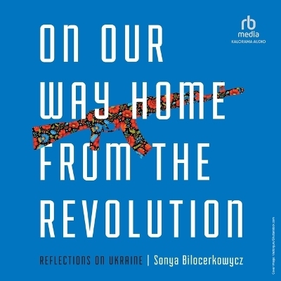 On Our Way Home from the Revolution - Sonya Bilocerkowycz