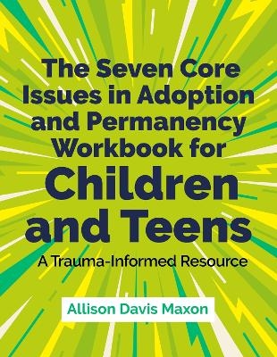 The Seven Core Issues in Adoption and Permanency Workbook for Children and Teens - Allison Davis Maxon