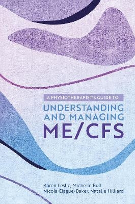 A Physiotherapist's Guide to Understanding and Managing ME/CFS - Karen Leslie, Nicola Clague-Baker, Natalie Hilliard, Michelle Bull