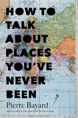 How to Talk About Places You've Never Been -  Bayard Pierre Bayard