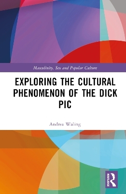 Exploring the Cultural Phenomenon of the Dick Pic - Andrea Waling