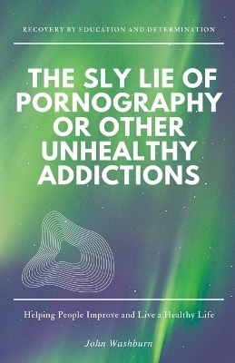 The Sly Lie of Pornography or Other Unhealthy Addictions - John Washburn
