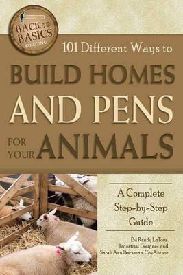 101 Different Ways to Build Homes and Pens for Your Animals -  Randy LaTour