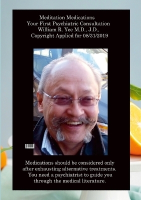 Meditation Medications Your First Psychiatric Consultation William R. Yee M.D., J.D., Copyright Applied for 08/31/2019 - William Yee