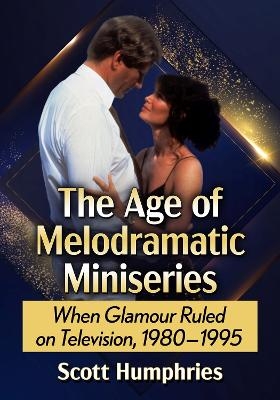 The Age of Melodramatic Miniseries - Scott Humphries