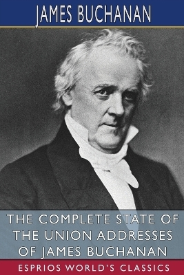 The Complete State of the Union Addresses of James Buchanan (Esprios Classics) - James Buchanan