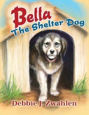 Bella the Shelter Dog - Debbie J Zwahlen