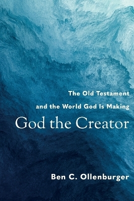 God the Creator – The Old Testament and the World God Is Making - Ben C. Ollenburger