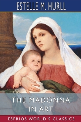 The Madonna in Art (Esprios Classics) - Estelle M Hurll
