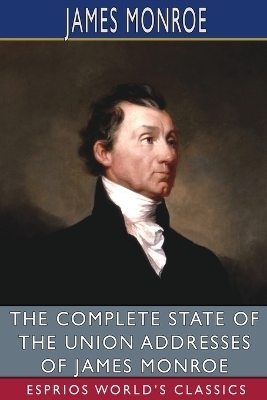 The Complete State of the Union Addresses of James Monroe (Esprios Classics) - James Monroe