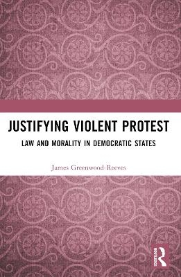 Justifying Violent Protest - James Greenwood-Reeves