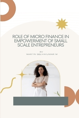 Role of micro finance in empowerment of small scale entrepreneurs - Martin Selvakumar M