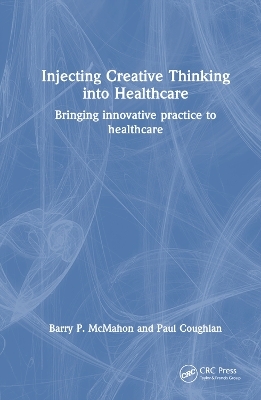 Injecting Creative Thinking into Healthcare - Barry P. McMahon, Paul Coughlan