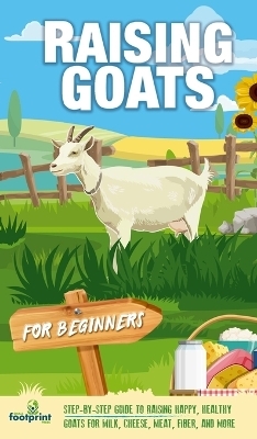 Raising Goats For Beginners - Small Footprint Press