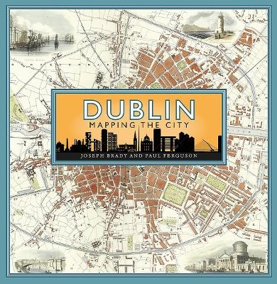 Dublin: Mapping the City - Joseph Brady, Paul Ferguson