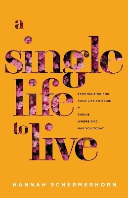 A Single Life to Live – Stop Waiting for Your Life to Begin and Thrive Where God Has You Today - Hannah Schermerhorn