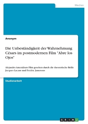 Die UnbestÃ¤ndigkeit der Wahrnehmung CÃ©sars im postmodernen Film "Abre los Ojos" -  Anonym