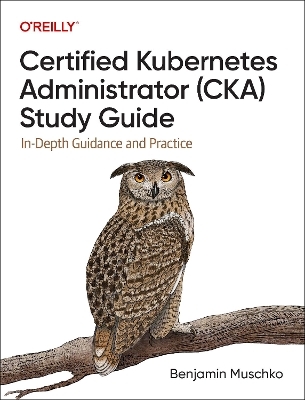 Certified Kubernetes Administrator (CKA) Study Guide - Benjamin Muschko