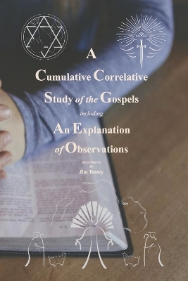 A Cumulative Correlative Study of the Gospels - Jim Tassey