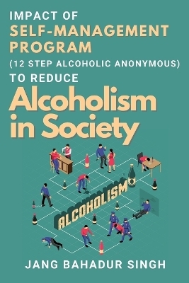 Impact of Self-management Program (12 Step Alcoholic Anonymous) to Reduce Alcoholism in Society - Jang Bahadur Singh