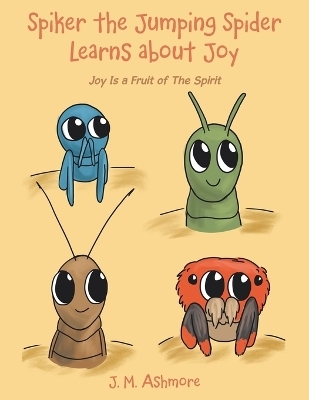 Spiker the Jumping Spider Learns About Joy - J M Ashmore