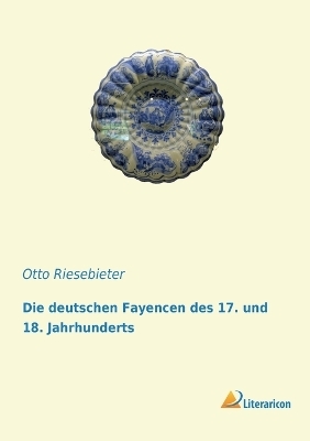 Die deutschen Fayencen des 17. und 18. Jahrhunderts - Otto Riesebieter