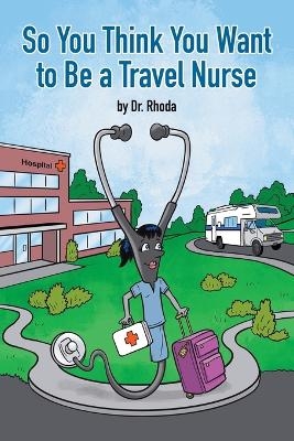 So You Think You Want to Be a Travel Nurse -  Dr Rhoda