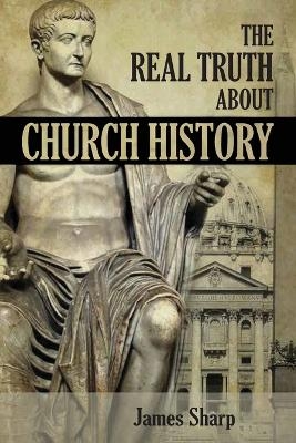 The Real Truth About Church History - James Sharp