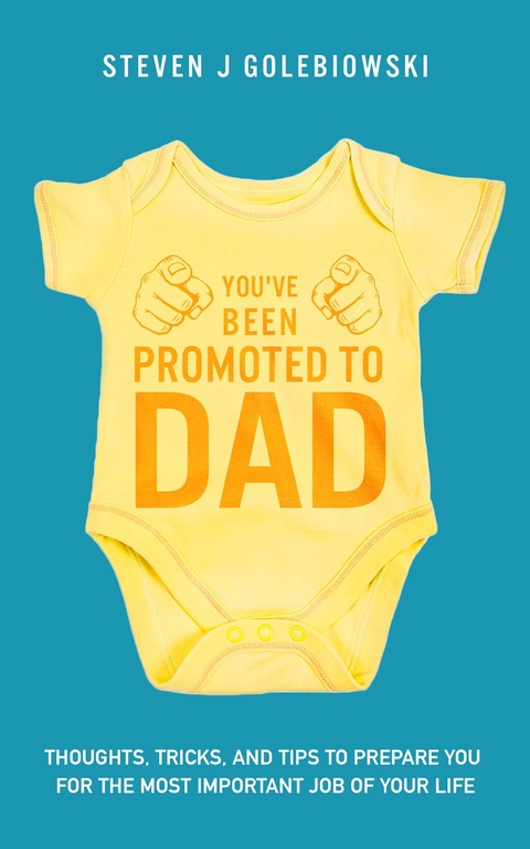 You've Been Promoted to Dad : Thoughts, Tricks, and Tips to Prepare You for the Most Important Job of Your Life -  Steven James Golebiowski
