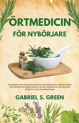 �rtmedicin F�r Nyb�rjare - Naturopatisk Guide Baserad p� de Biokemiska Principerna f�r �rter och Medicinska V�xter, Vetenskapligt Bevisat Effektiv Utan Biverkningar - Gabriel S Green