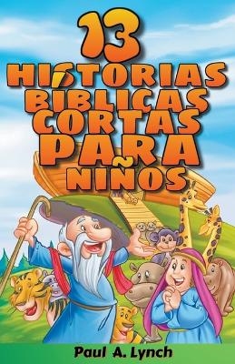 "13 historias bíblicas cortas para niños" Paul A. Lynch Traducido por Gady Juarez - Paul A Lynch