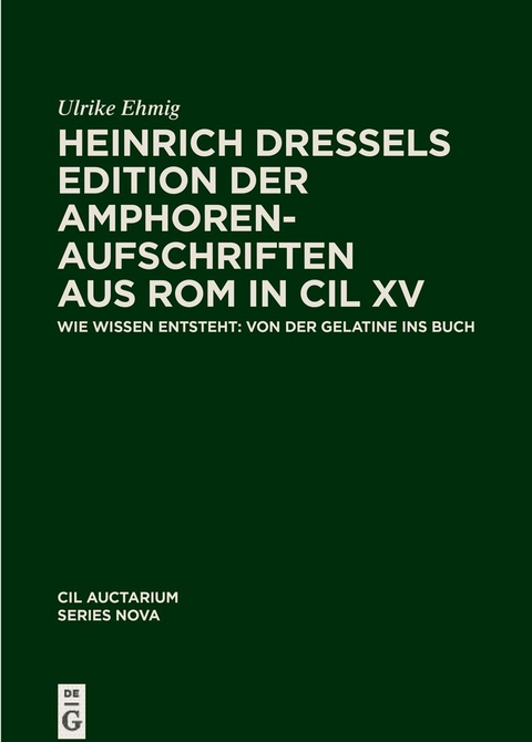 Corpus inscriptionum Latinarum. Auctarium Series Nova / Heinrich Dressels Edition der Amphoren-Aufschriften aus Rom in CIL XV - Ulrike Ehmig