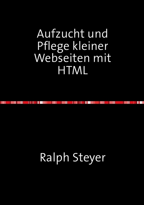 Aufzucht und Pflege kleiner Webseiten mit HTML - Ralph Steyer