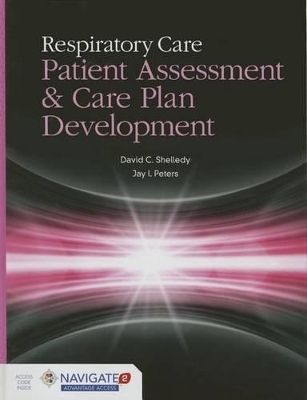 Respiratory Care: Patient Assessment And Care Plan Development - David C. Shelledy, Jay I. Peters