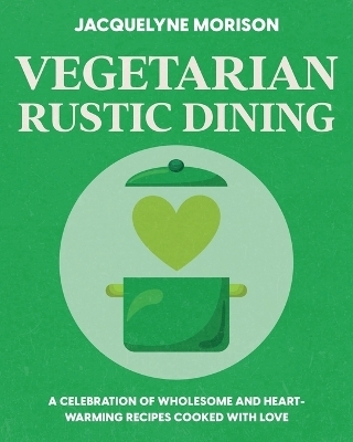 Vegetarian Rustic Dining - Jacquelyne Morison