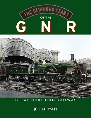 The Glorious Years of the GNR Great Northern Railway - John Ryan