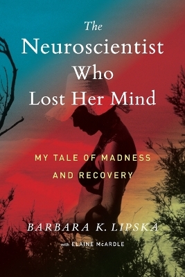 The Neuroscientist Who Lost Her Mind - Barbara K Lipska, Elaine McArdle