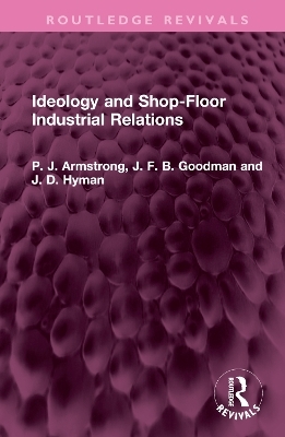 Ideology and Shop-Floor Industrial Relations - P. J. Armstrong, J. F. B. Goodman, J. D. Hyman