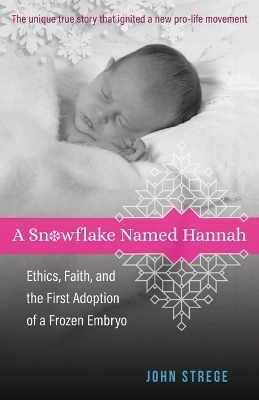 A Snowflake Named Hannah – Ethics, Faith, and the First Adoption of a Frozen Embryo - John Strege