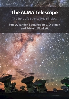 The ALMA Telescope - Paul A. Vanden Bout, Robert L. Dickman, Adele L. Plunkett