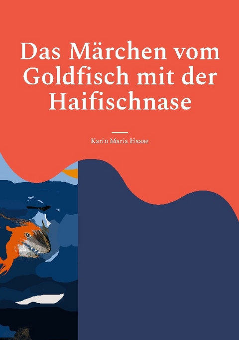 Das Märchen vom Goldfisch mit der Haifischnase - Karin Maria Haase