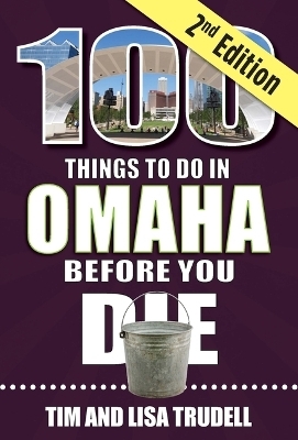 100 Things to Do in Omaha Before You Die, 2nd Edition - Tim And Lisa Trudell