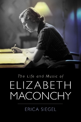 The Life and Music of Elizabeth Maconchy - Erica Siegel