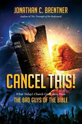CANCEL THIS! What Today's Church Can Learn from the Bad Guys of the Bible - Jonathan C Brentner